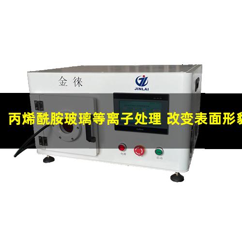 丙烯酰胺玻璃等离子处理 改变表面形貌 提高粘附力